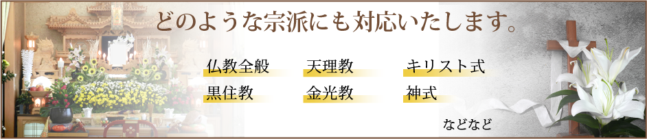 仏式全般、神式、キリスト式、黒住教、天理教、金光教、どのような宗派にも対応いたします。