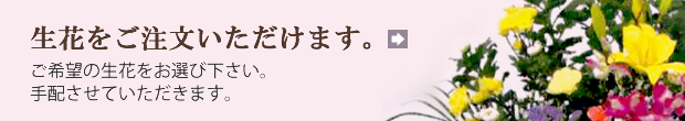 生花をご注文いただけます。ご希望の生花をお選び下さい。手配させていただきます。