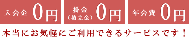 入会金0円　掛金（積立金）０円　年会費0円　本当にお気軽にご利用できるサービスです！